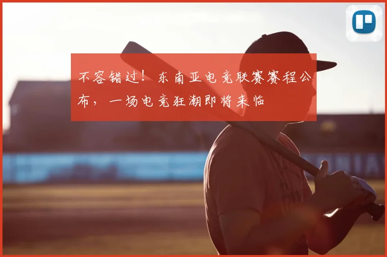 不容错过！东南亚电竞联赛赛程公布，一场电竞狂潮即将来临