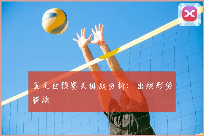国足世预赛关键战分析：出线形势解读