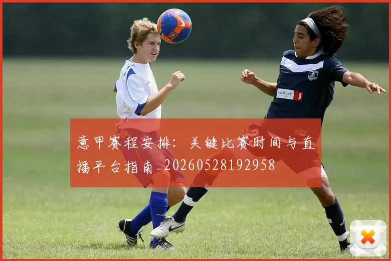 意甲赛程安排：关键比赛时间与直播平台指南_20260528192958