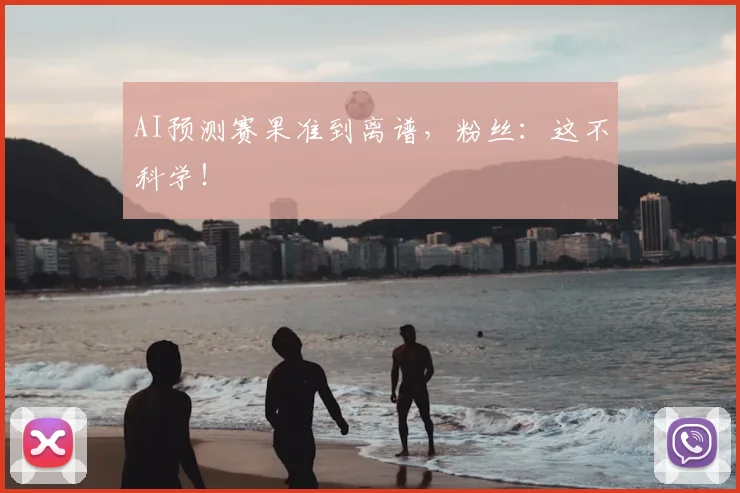 AI预测赛果准到离谱,粉丝:这不科学!