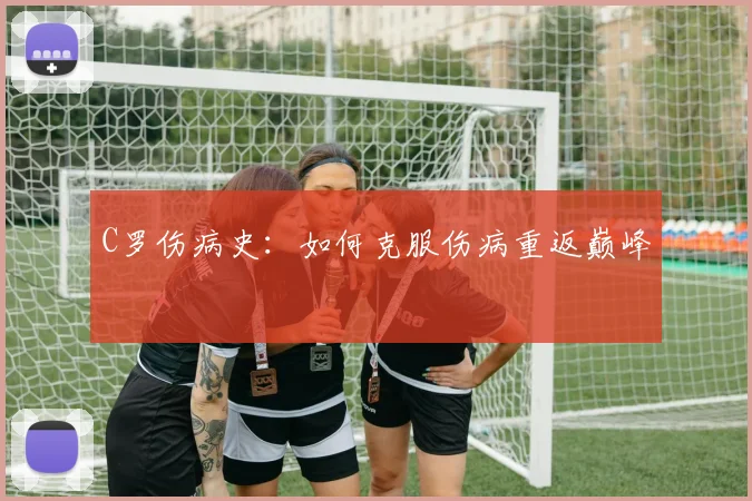 C罗伤病史：如何克服伤病重返巅峰