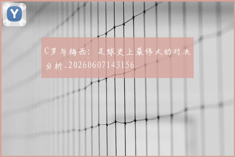 C罗与梅西：足球史上最伟大的对决分析_20260607143156
