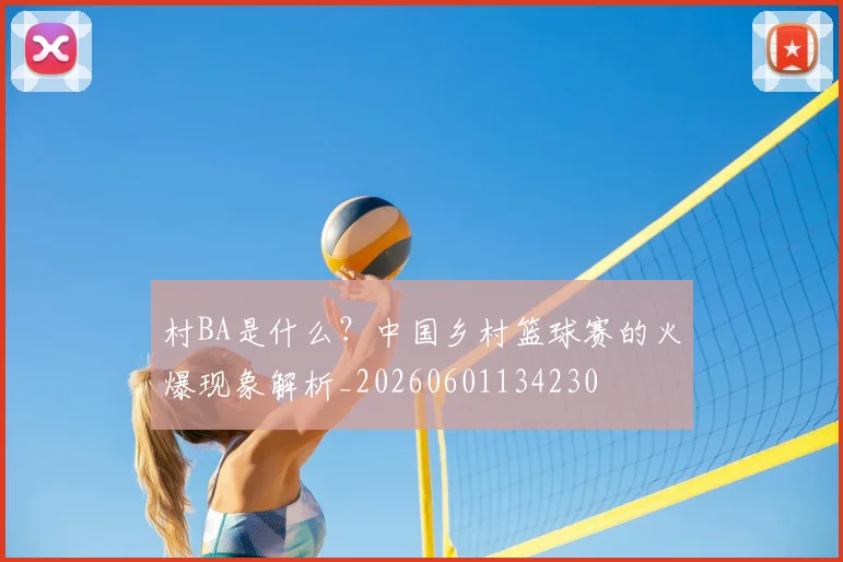 村BA是什么？中国乡村篮球赛的火爆现象解析_20260601134230