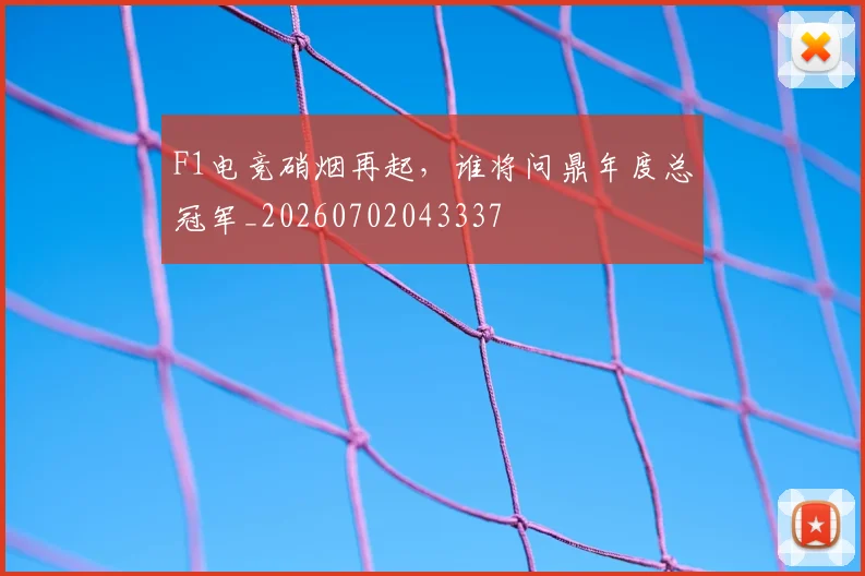 F1电竞硝烟再起，谁将问鼎年度总冠军_20260702043337