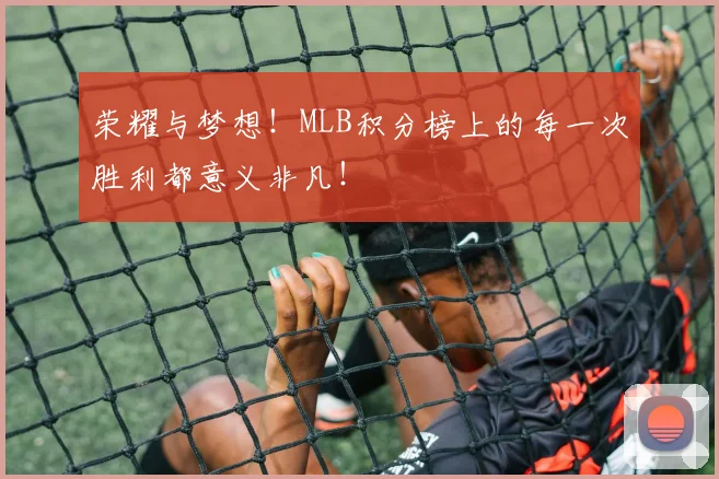 荣耀与梦想！MLB积分榜上的每一次胜利都意义非凡！