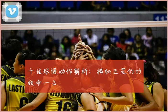 十佳球慢动作解析：揭秘巨星们的致命一击