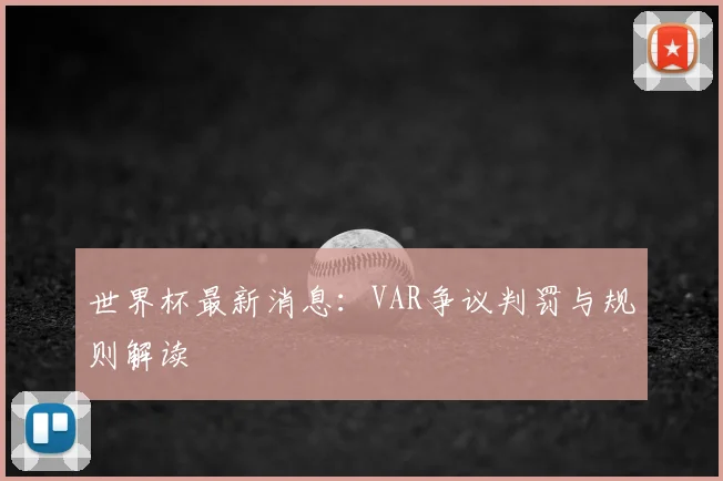 世界杯最新消息：VAR争议判罚与规则解读