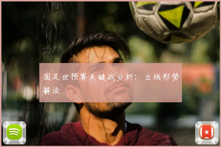 国足世预赛关键战分析：出线形势解读