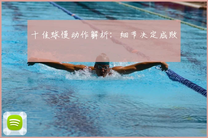 十佳球慢动作解析：细节决定成败