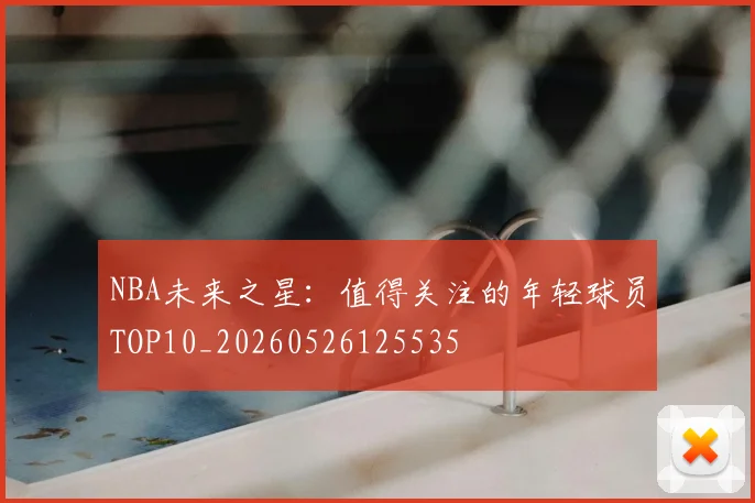 NBA未来之星：值得关注的年轻球员TOP10_20260526125535