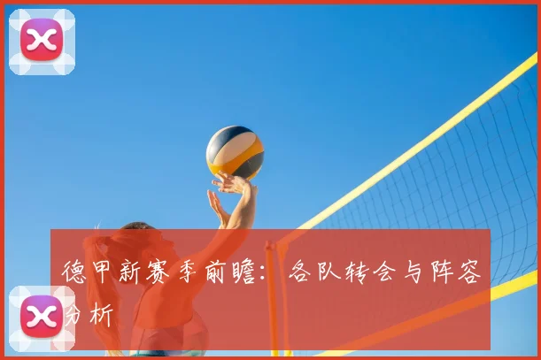 德甲新赛季前瞻：各队转会与阵容分析