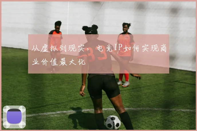 从虚拟到现实，电竞IP如何实现商业价值最大化