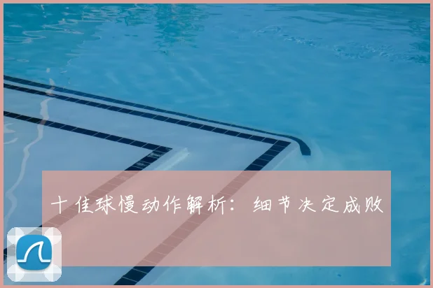 十佳球慢动作解析：细节决定成败