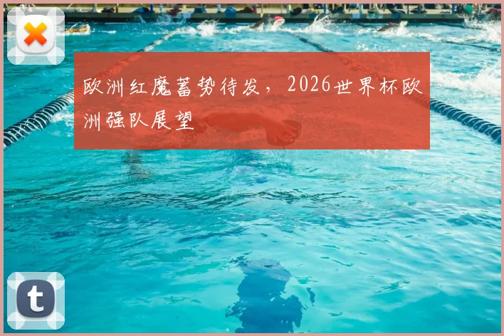 欧洲红魔蓄势待发，2026世界杯欧洲强队展望