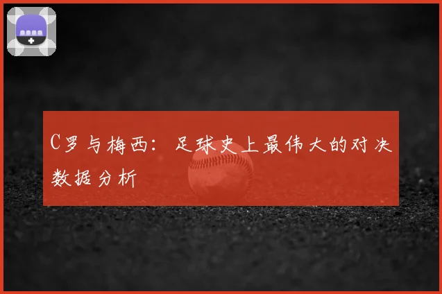C罗与梅西:足球史上最伟大的对决数据分析