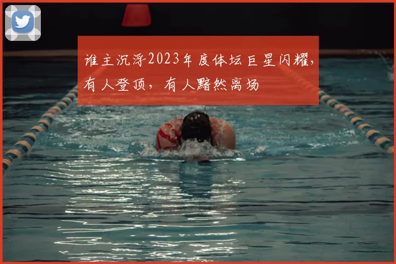 谁主沉浮2023年度体坛巨星闪耀，有人登顶，有人黯然离场