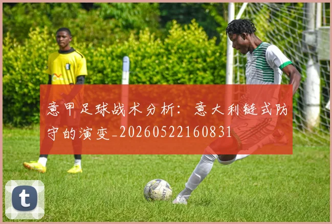 意甲足球战术分析：意大利链式防守的演变_20260522160831