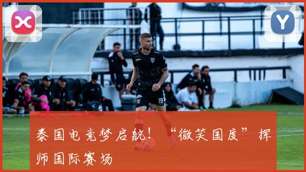 泰国电竞梦启航！“微笑国度”挥师国际赛场