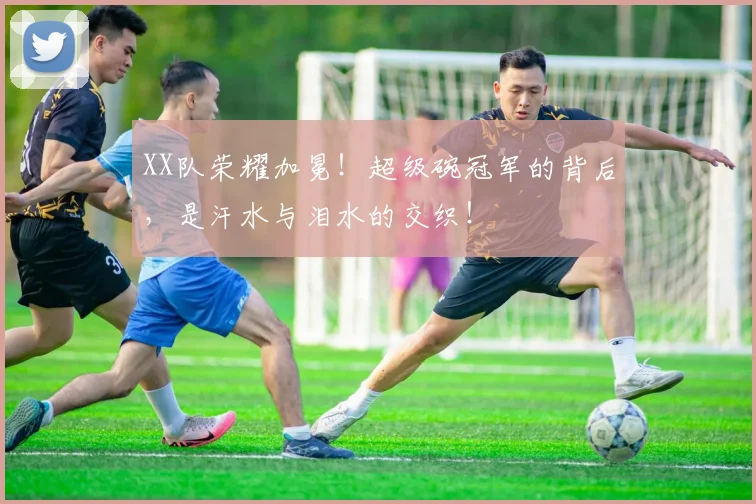 XX队荣耀加冕！超级碗冠军的背后，是汗水与泪水的交织！