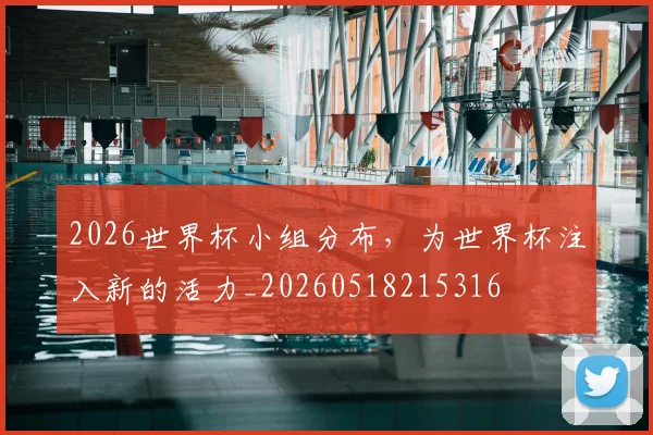 2026世界杯小组分布,为世界杯注入新的活力_20260518215316