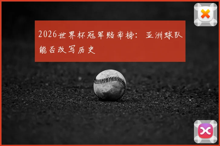 2026世界杯冠军赔率榜：亚洲球队能否改写历史