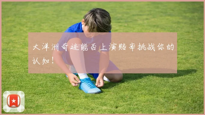 大洋洲奇迹能否上演赔率挑战你的认知！