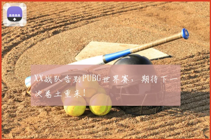 XX战队告别PUBG世界赛，期待下一次卷土重来！