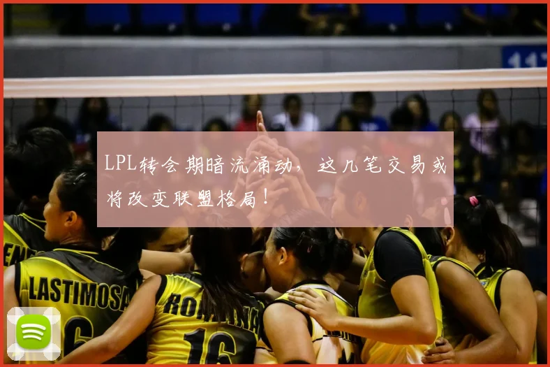 LPL转会期暗流涌动,这几笔交易或将改变联盟格局!