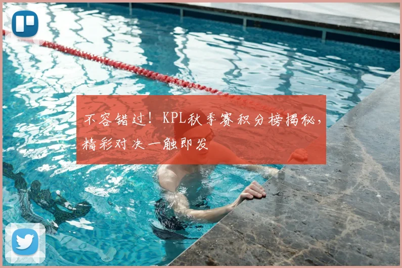 不容错过!KPL秋季赛积分榜揭秘,精彩对决一触即发