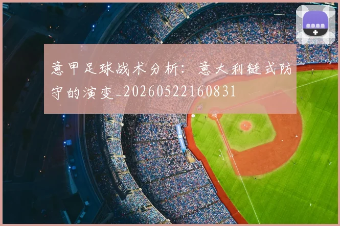 意甲足球战术分析：意大利链式防守的演变_20260522160831