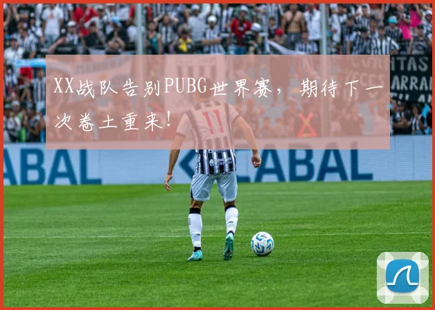 XX战队告别PUBG世界赛，期待下一次卷土重来！