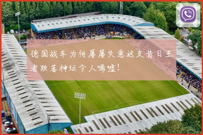 德国战车为何屡屡失意这支昔日王者跌落神坛令人唏嘘！