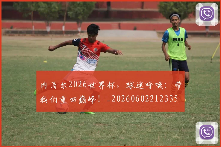 内马尔2026世界杯，球迷呼唤：带我们重回巅峰！_20260602212335