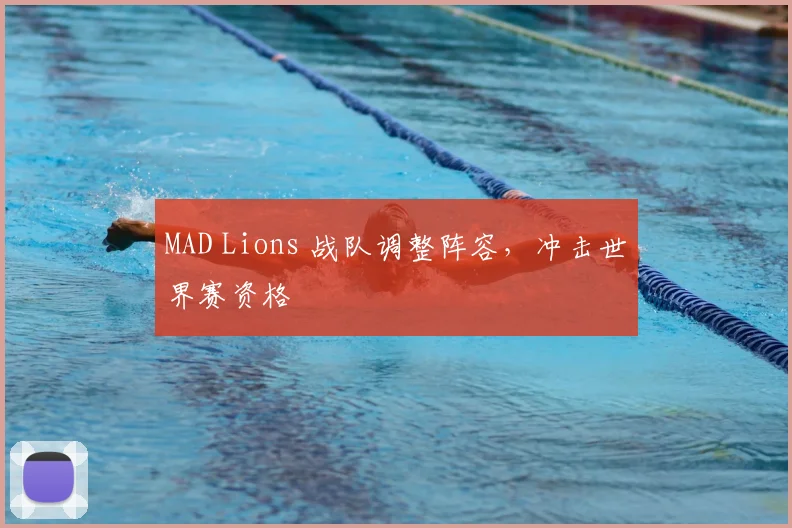 MAD Lions 战队调整阵容，冲击世界赛资格