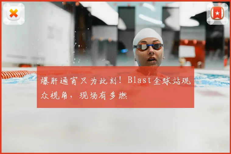 爆肝通宵只为此刻！Blast全球站观众视角，现场有多燃