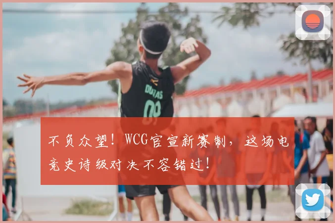 不负众望！WCG官宣新赛制，这场电竞史诗级对决不容错过！