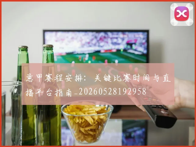 意甲赛程安排:关键比赛时间与直播平台指南_20260528192958