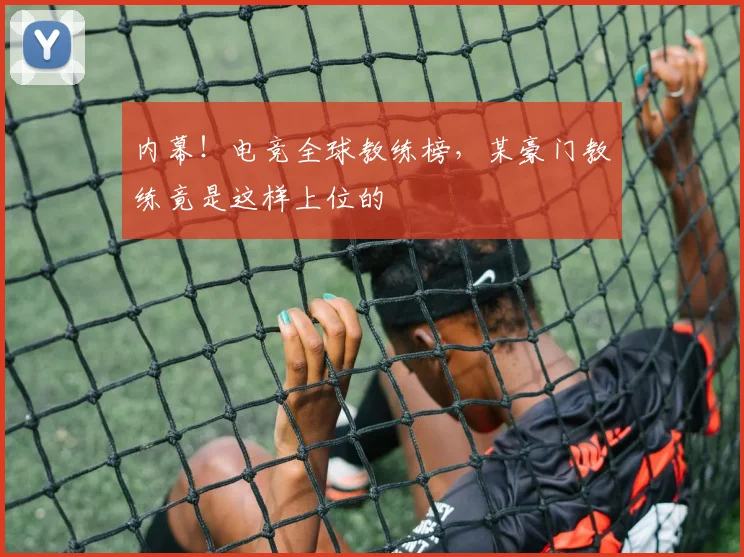内幕！电竞全球教练榜，某豪门教练竟是这样上位的