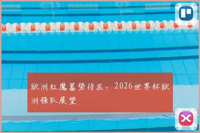 欧洲红魔蓄势待发，2026世界杯欧洲强队展望