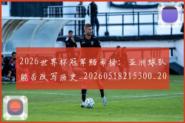 2026世界杯冠军赔率榜：亚洲球队能否改写历史_20260518215300_20260702033230