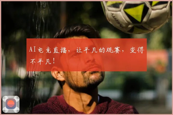 AI电竞直播,让平凡的观赛,变得不平凡!