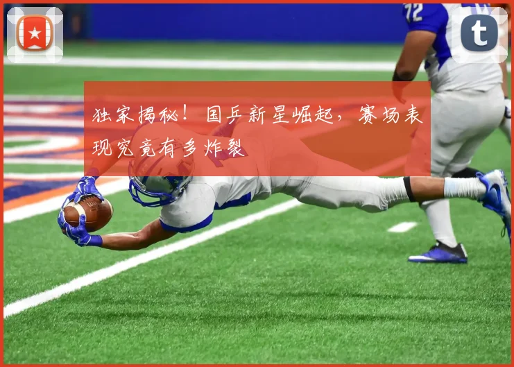 独家揭秘！国乒新星崛起，赛场表现究竟有多炸裂