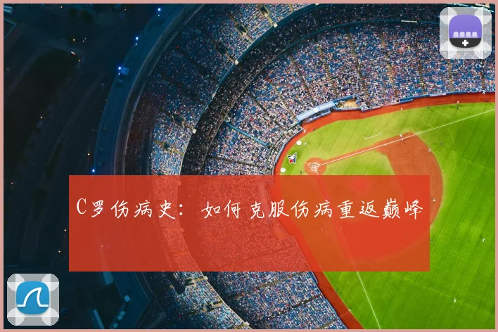 C罗伤病史:如何克服伤病重返巅峰
